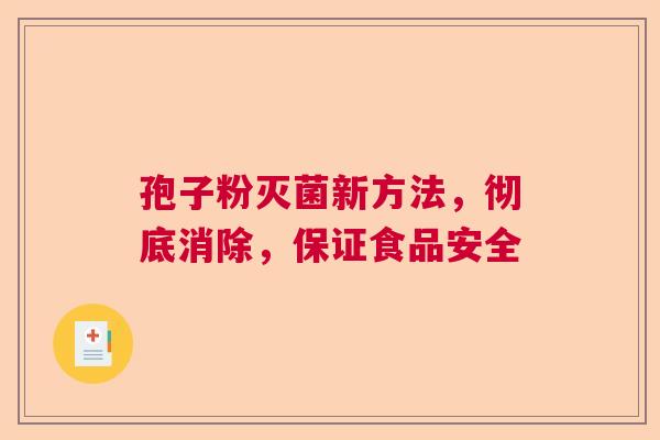 孢子粉灭菌新方法，彻底消除，保证食品安全