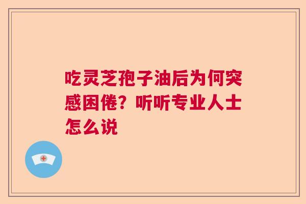 吃灵芝孢子油后为何突感困倦？听听专业人士怎么说
