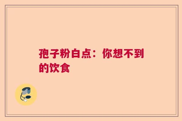 孢子粉白点：你想不到的饮食