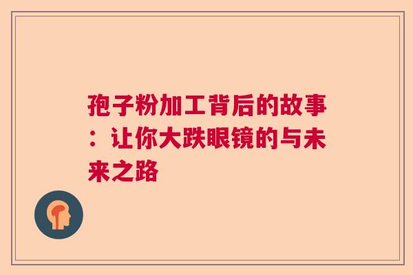 孢子粉加工背后的故事：让你大跌眼镜的与未来之路
