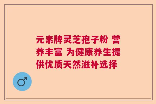 元素牌灵芝孢子粉 营养丰富 为健康养生提供优质天然滋补选择