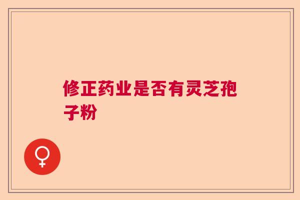 修正药业是否有灵芝孢子粉