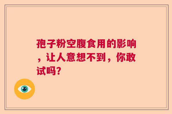 孢子粉空腹食用的影响，让人意想不到，你敢试吗？