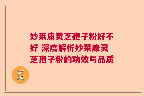妙莱康灵芝孢子粉好不好 深度解析妙莱康灵芝孢子粉的功效与品质