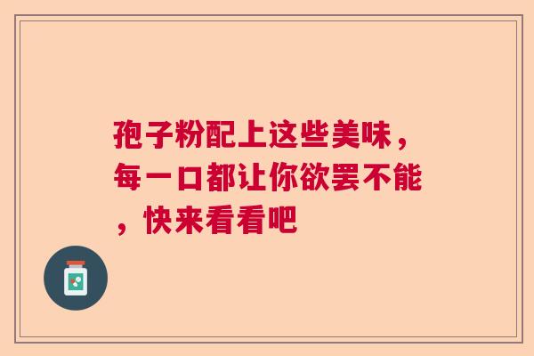 孢子粉配上这些美味，每一口都让你欲罢不能，快来看看吧