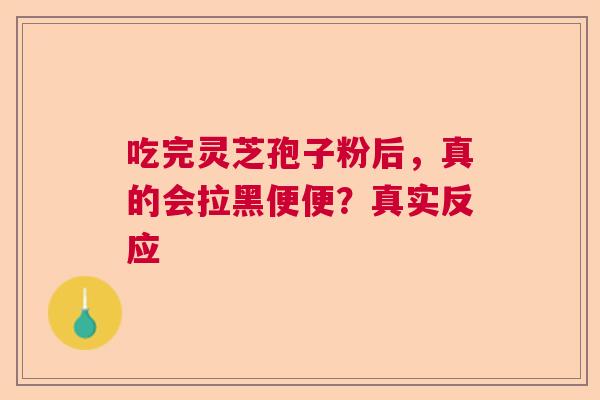 吃完灵芝孢子粉后，真的会拉黑便便？真实反应