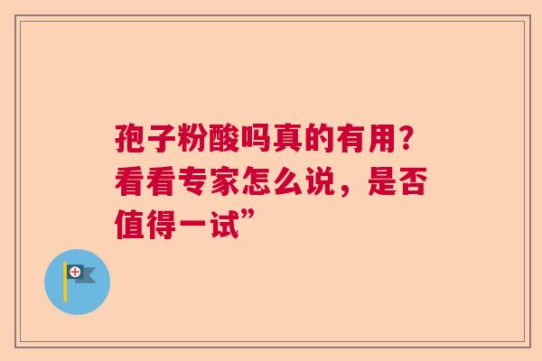 孢子粉酸吗真的有用？看看专家怎么说，是否值得一试”