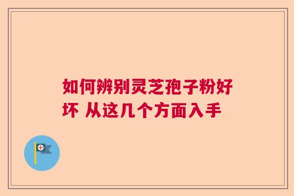 如何辨别灵芝孢子粉好坏 从这几个方面入手