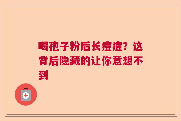 喝孢子粉后长痘痘？这背后隐藏的让你意想不到