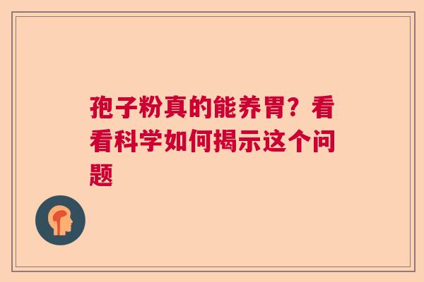 孢子粉真的能养胃？看看科学如何揭示这个问题
