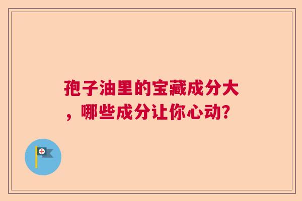 孢子油里的宝藏成分大，哪些成分让你心动？
