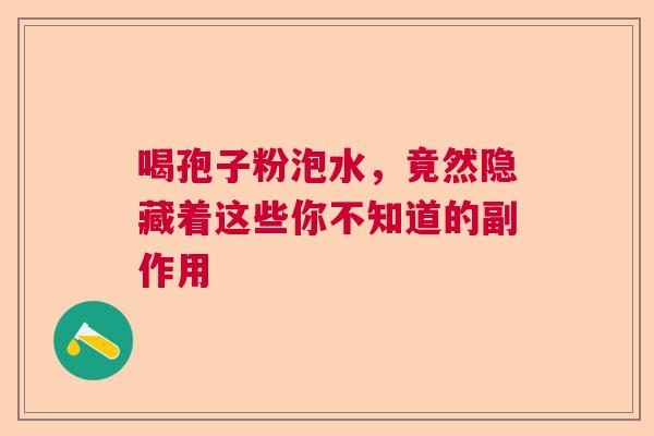 喝孢子粉泡水，竟然隐藏着这些你不知道的副作用
