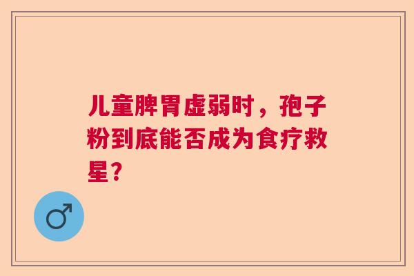 儿童脾胃虚弱时，孢子粉到底能否成为食疗救星？
