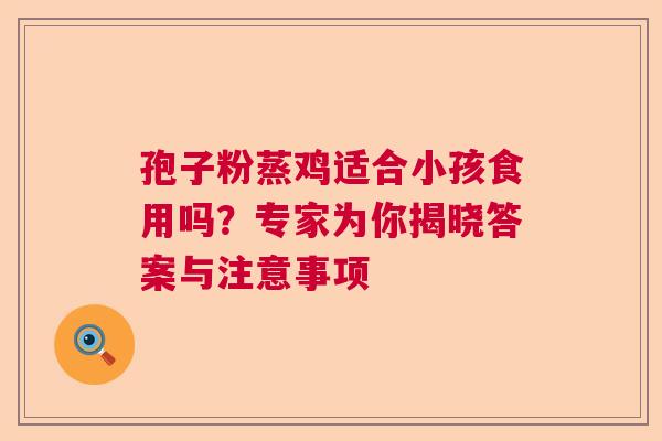 孢子粉蒸鸡适合小孩食用吗？专家为你揭晓答案与注意事项