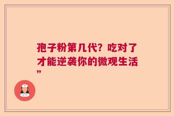 孢子粉第几代？吃对了才能逆袭你的微观生活”
