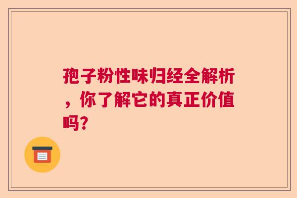 孢子粉性味归经全解析，你了解它的真正价值吗？