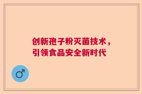 创新孢子粉灭菌技术，引领食品安全新时代