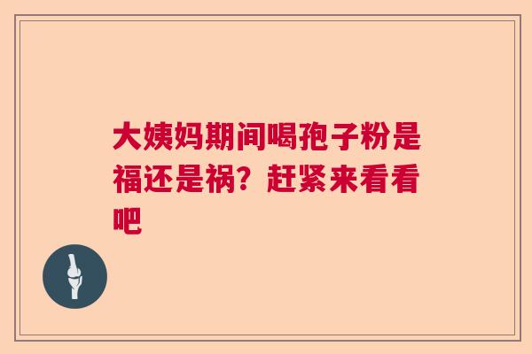 大姨妈期间喝孢子粉是福还是祸？赶紧来看看吧