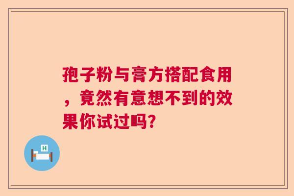孢子粉与膏方搭配食用，竟然有意想不到的效果你试过吗？