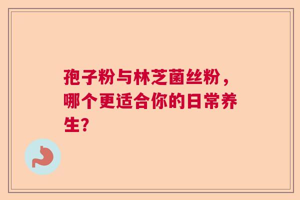 孢子粉与林芝菌丝粉，哪个更适合你的日常养生？