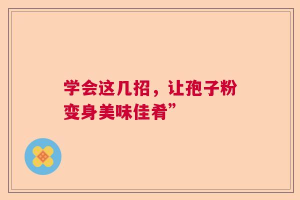 学会这几招，让孢子粉变身美味佳肴”