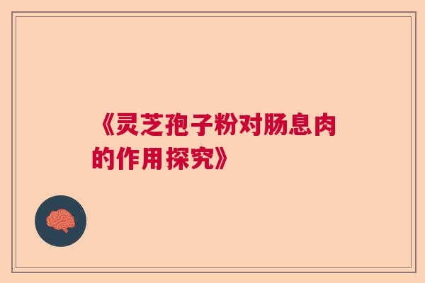《灵芝孢子粉对肠息肉的作用探究》