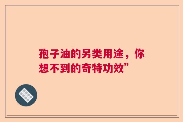 孢子油的另类用途，你想不到的奇特功效”