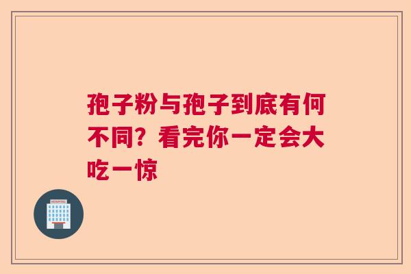 孢子粉与孢子到底有何不同？看完你一定会大吃一惊