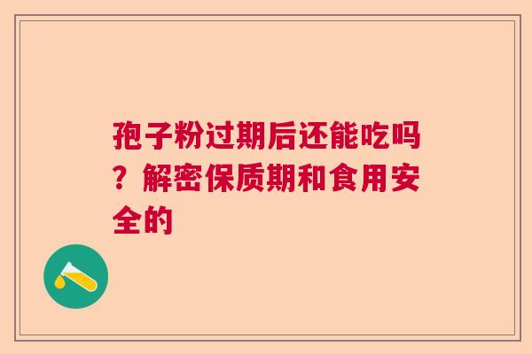 孢子粉过期后还能吃吗？解密保质期和食用安全的