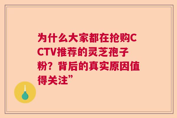 为什么大家都在抢购CCTV推荐的灵芝孢子粉？背后的真实原因值得关注”
