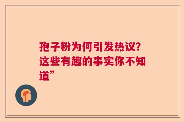 孢子粉为何引发热议？这些有趣的事实你不知道”