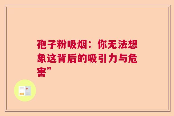 孢子粉吸烟：你无法想象这背后的吸引力与危害”