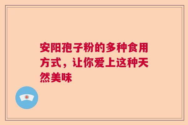 安阳孢子粉的多种食用方式，让你爱上这种天然美味