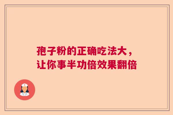 孢子粉的正确吃法大，让你事半功倍效果翻倍