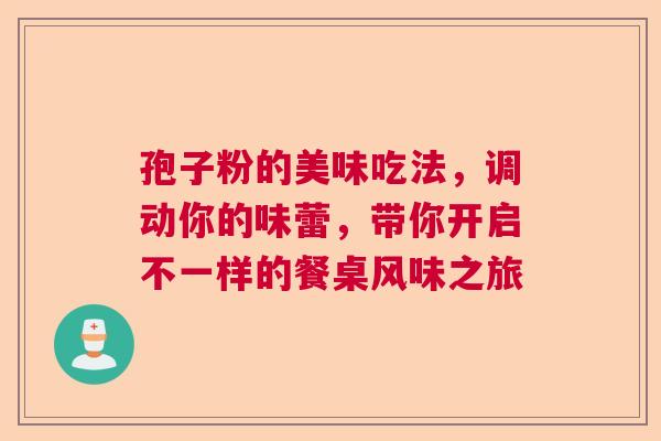 孢子粉的美味吃法，调动你的味蕾，带你开启不一样的餐桌风味之旅