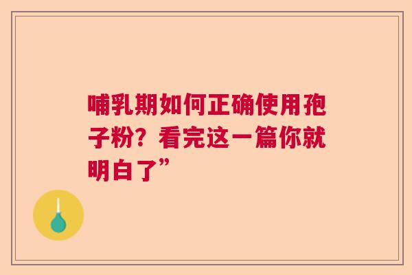 哺乳期如何正确使用孢子粉？看完这一篇你就明白了”