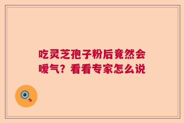 吃灵芝孢子粉后竟然会嗳气？看看专家怎么说