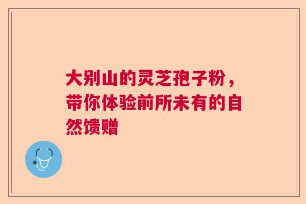 大别山的灵芝孢子粉，带你体验前所未有的自然馈赠