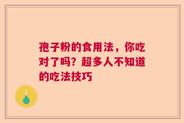 孢子粉的食用法，你吃对了吗？超多人不知道的吃法技巧