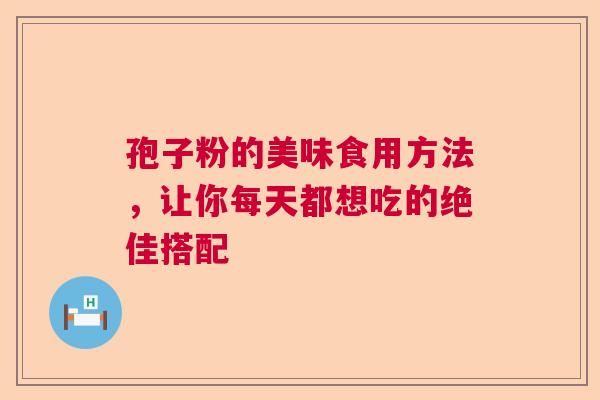 孢子粉的美味食用方法，让你每天都想吃的绝佳搭配