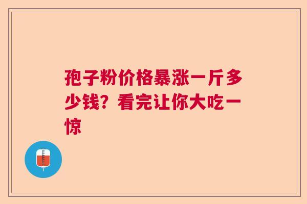 孢子粉价格暴涨一斤多少钱？看完让你大吃一惊