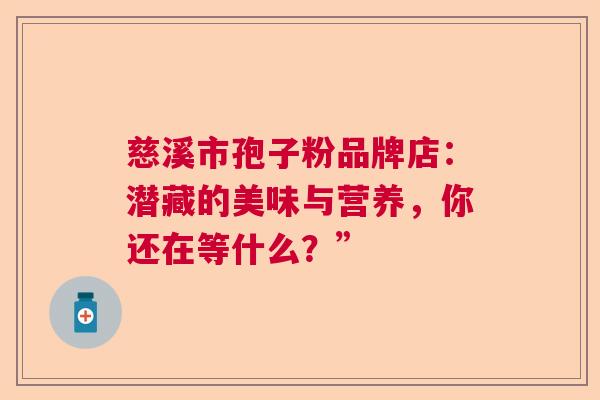 慈溪市孢子粉品牌店：潜藏的美味与营养，你还在等什么？”