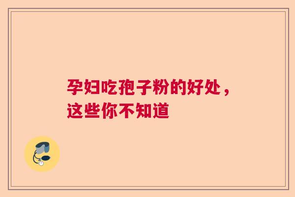 孕妇吃孢子粉的好处，这些你不知道