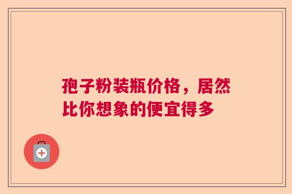 孢子粉装瓶价格，居然比你想象的便宜得多