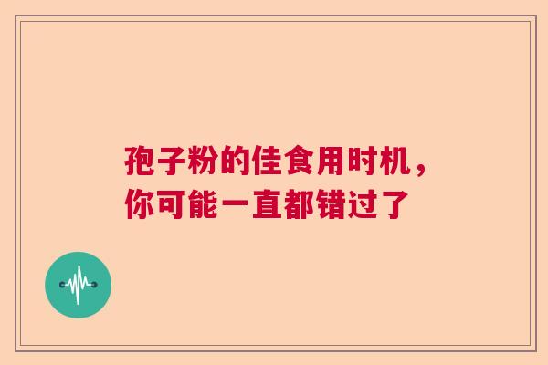 孢子粉的佳食用时机，你可能一直都错过了
