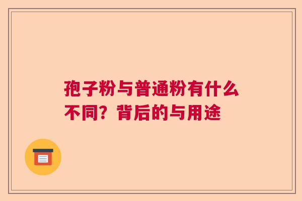 孢子粉与普通粉有什么不同？背后的与用途