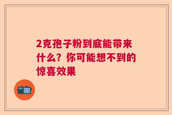 2克孢子粉到底能带来什么？你可能想不到的惊喜效果