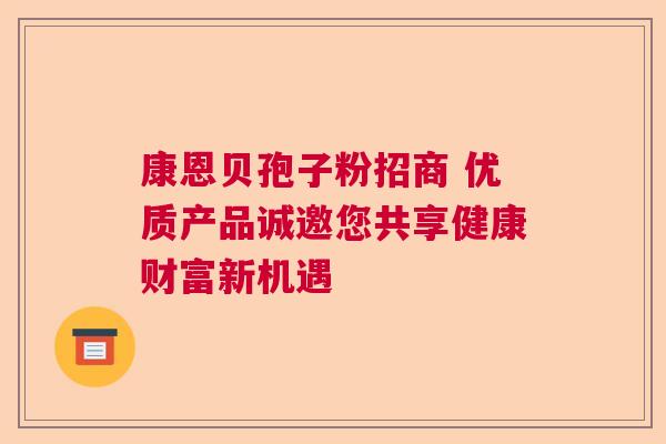 康恩贝孢子粉招商 优质产品诚邀您共享健康财富新机遇