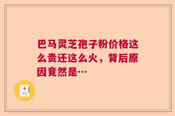 巴马灵芝孢子粉价格这么贵还这么火，背后原因竟然是…