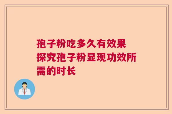 孢子粉吃多久有效果 探究孢子粉显现功效所需的时长